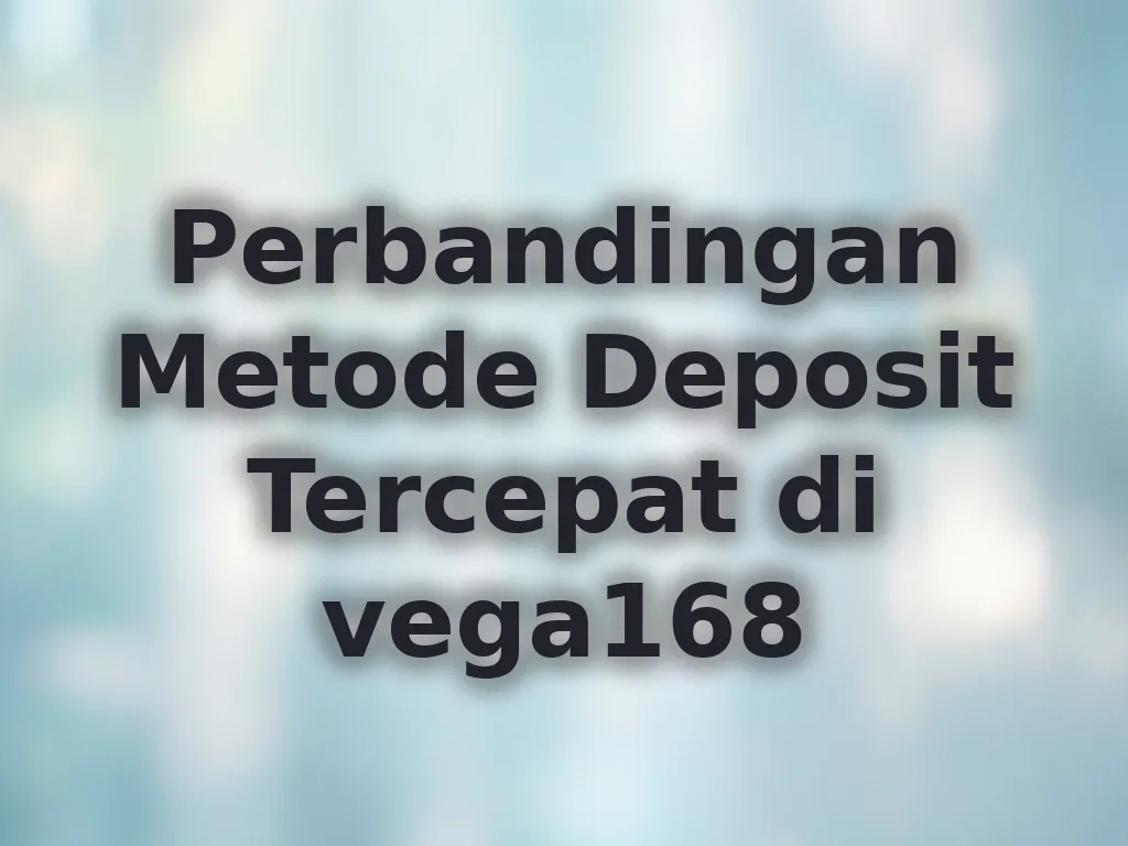 Perbandingan Metode Deposit Tercepat di vega168