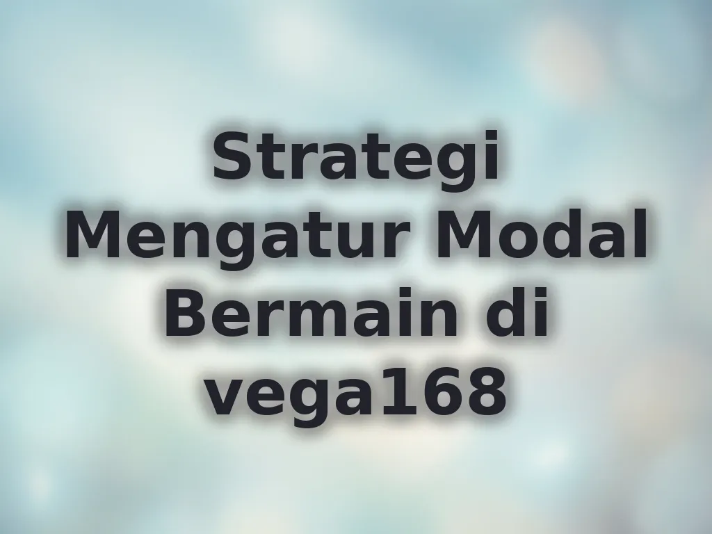 Strategi Mengatur Modal Bermain di vega168
