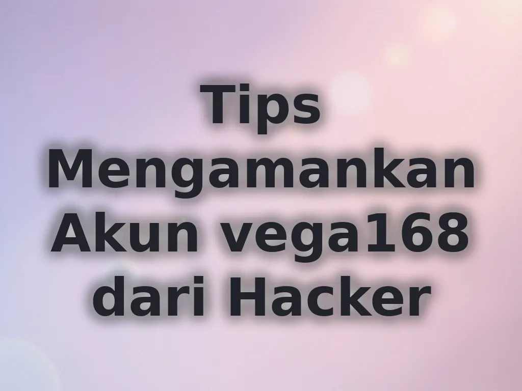 Tips Mengamankan Akun vega168 dari Hacker