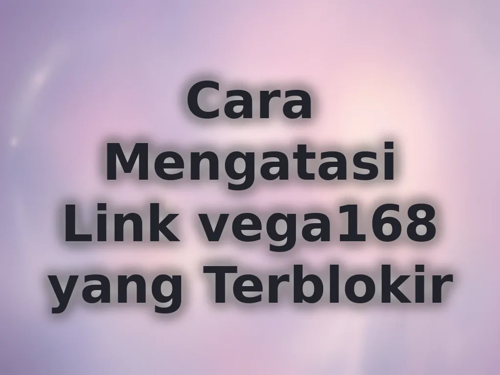 Cara Mengatasi Link vega168 yang Terblokir